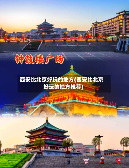 西安比北京好玩的地方(西安比北京好玩的地方推荐)-第2张图片