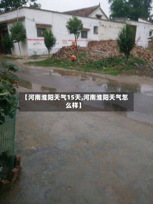 【河南淮阳天气15天,河南淮阳天气怎么样】