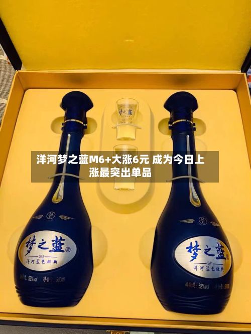 洋河梦之蓝M6+大涨6元 成为今日上涨最突出单品-第2张图片