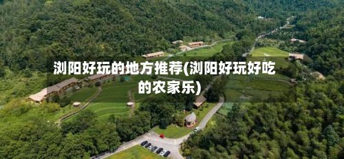 浏阳好玩的地方推荐(浏阳好玩好吃的农家乐)