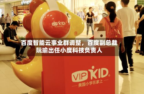 百度智能云事业群调整，百度副总裁阮瑜出任小度科技负责人-第2张图片