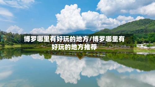 博罗哪里有好玩的地方/博罗哪里有好玩的地方推荐-第3张图片