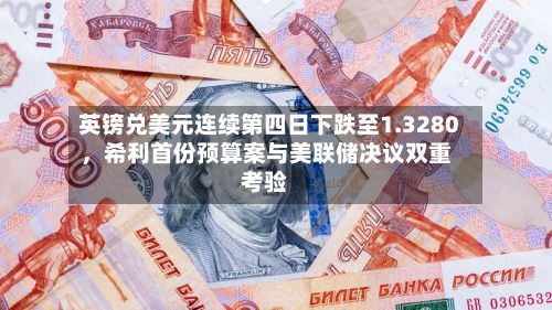 英镑兑美元连续第四日下跌至1.3280，希利首份预算案与美联储决议双重考验-第3张图片