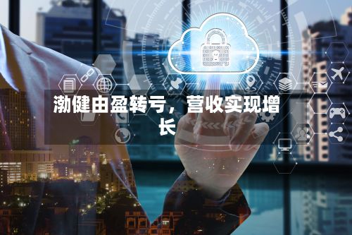 渤健由盈转亏，营收实现增长