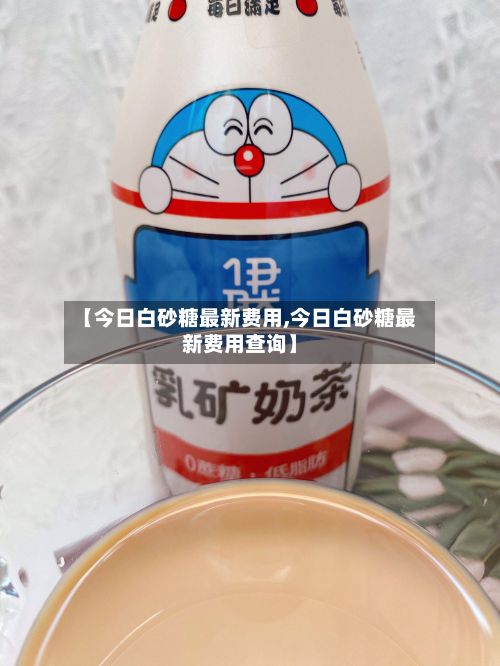 【今日白砂糖最新费用,今日白砂糖最新费用查询】