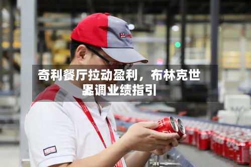 奇利餐厅拉动盈利，布林克世界上调业绩指引-第3张图片