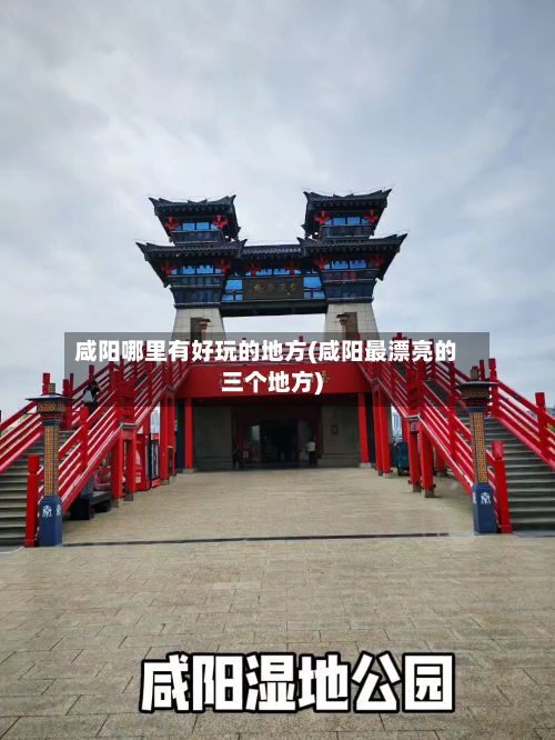 咸阳哪里有好玩的地方(咸阳最漂亮的三个地方)-第3张图片