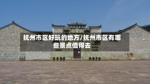 抚州市区好玩的地方/抚州市区有哪些景点值得去-第3张图片