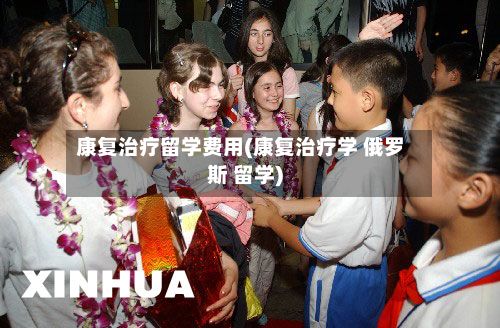 康复治疗留学费用(康复治疗学 俄罗斯 留学)-第2张图片