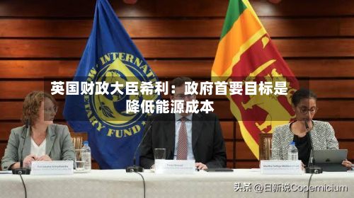 英国财政大臣希利：政府首要目标是降低能源成本