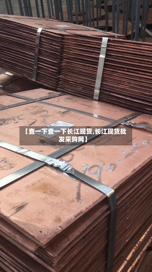 【查一下查一下长江现货,长江现货批发采购网】-第2张图片