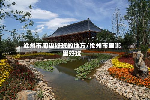 沧州市周边好玩的地方/沧州市里哪里好玩-第3张图片