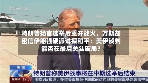 特朗普扬言选举后重开战火，万斯却密信伊朗强硬派试探和平：美伊谈判能否在最后关头破局？-第3张图片