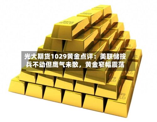 光大期货1029黄金点评：美联储按兵不动但鹰气未散	，黄金窄幅震荡-第1张图片