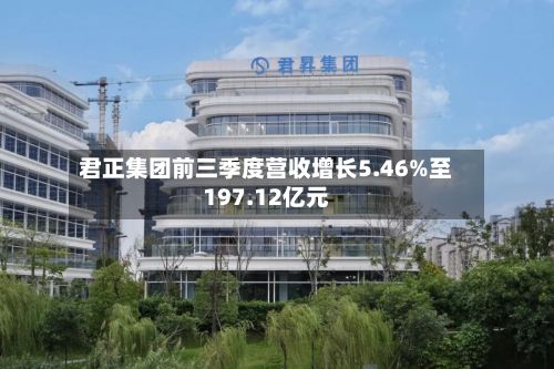 君正集团前三季度营收增长5.46%至197.12亿元