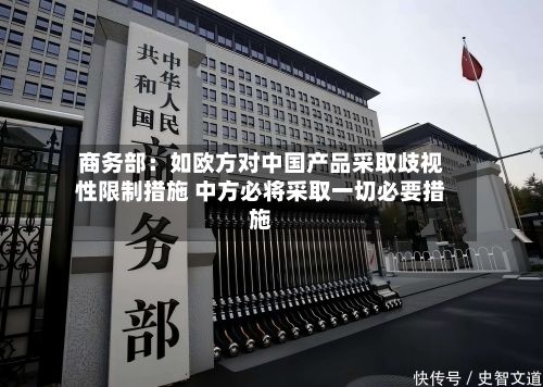 商务部：如欧方对中国产品采取歧视性限制措施 中方必将采取一切必要措施-第3张图片