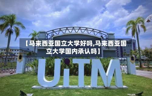 【马来西亚国立大学好吗,马来西亚国立大学国内承认吗】-第2张图片