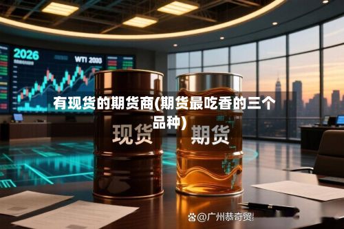 有现货的期货商(期货最吃香的三个品种)