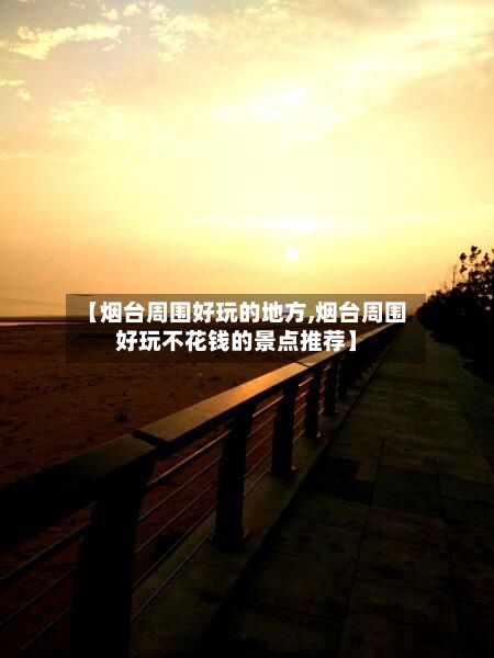 【烟台周围好玩的地方,烟台周围好玩不花钱的景点推荐】-第2张图片