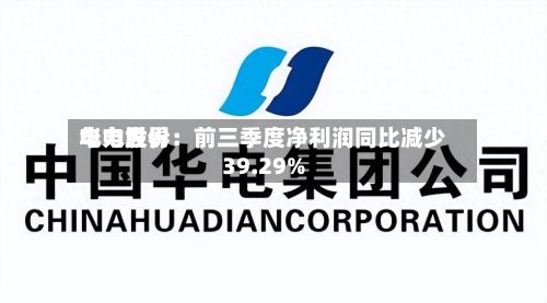 华电世界电力股份：前三季度净利润同比减少39.29%-第2张图片