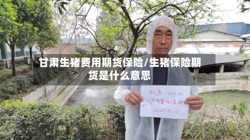 甘肃生猪费用期货保险/生猪保险期货是什么意思