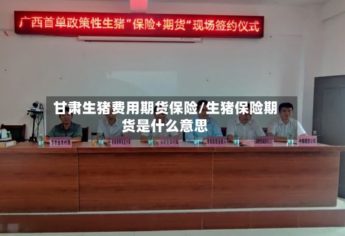 甘肃生猪费用期货保险/生猪保险期货是什么意思-第3张图片