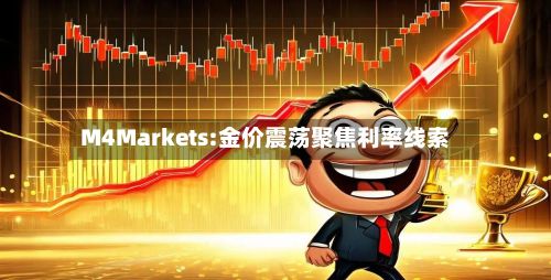 M4Markets:金价震荡聚焦利率线索-第1张图片