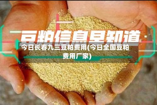 今日长春九三豆粕费用(今日全国豆粕费用厂家)