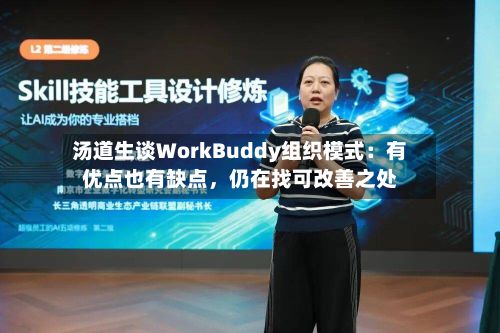 汤道生谈WorkBuddy组织模式：有优点也有缺点，仍在找可改善之处-第2张图片