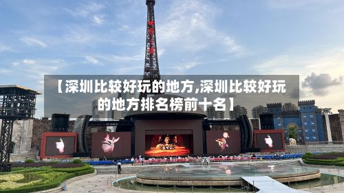 【深圳比较好玩的地方,深圳比较好玩的地方排名榜前十名】-第2张图片