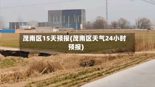 茂南区15天预报(茂南区天气24小时预报)-第2张图片