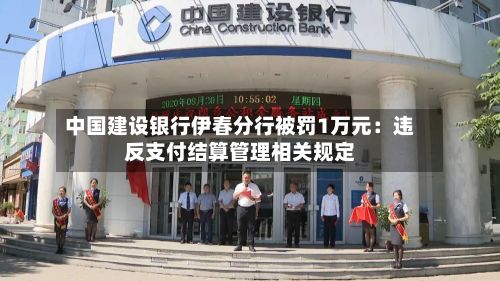 中国建设银行伊春分行被罚1万元：违反支付结算管理相关规定
