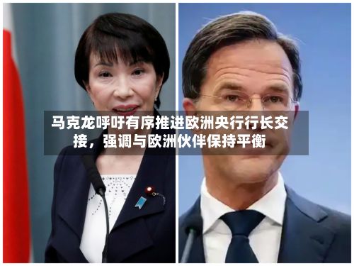 马克龙呼吁有序推进欧洲央行行长交接，强调与欧洲伙伴保持平衡