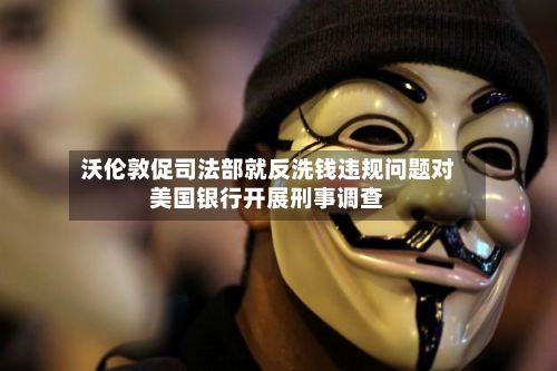 沃伦敦促司法部就反洗钱违规问题对美国银行开展刑事调查