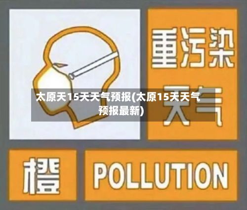 太原天15天天气预报(太原15天天气预报最新)-第3张图片