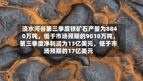 淡水河谷第三季度铁矿石产量为8840万吨，低于市场预期的9010万吨	，第三季度净利润为13亿美元，低于市场预期的17亿美元-第1张图片
