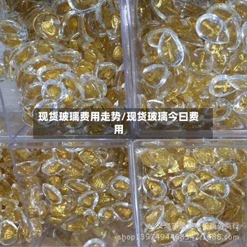 现货玻璃费用走势/现货玻璃今曰费用-第3张图片
