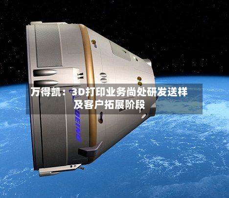 万得凯：3D打印业务尚处研发送样及客户拓展阶段