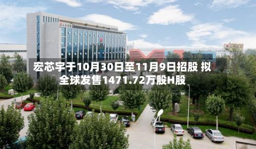 宏芯宇于10月30日至11月9日招股 拟全球发售1471.72万股H股-第3张图片