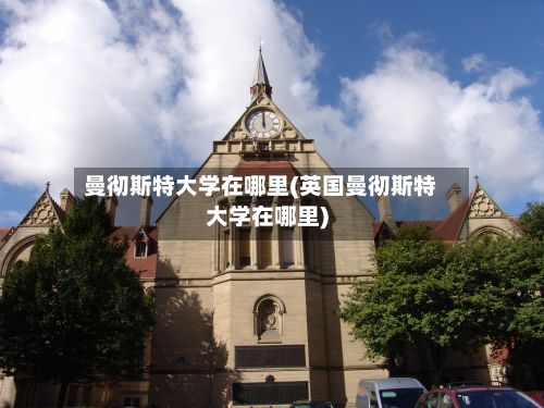 曼彻斯特大学在哪里(英国曼彻斯特大学在哪里)-第3张图片