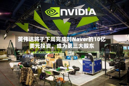英伟达将于下周完成对Naver的10亿美元投资，成为第三大股东-第2张图片