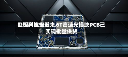 红板科技:近来
公司产能饱满 1.6T高速光模块PCB已实现批量供货-第3张图片