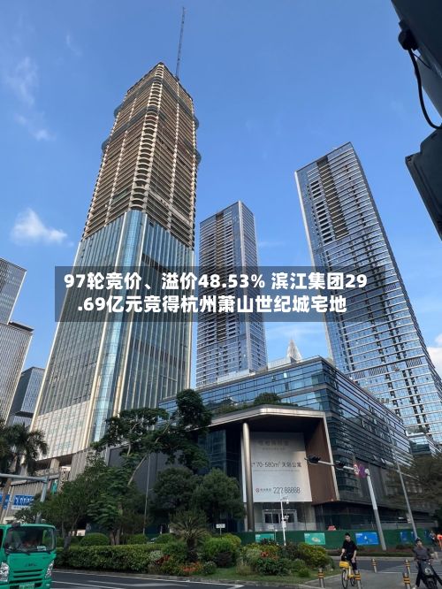 97轮竞价、溢价48.53% 滨江集团29.69亿元竞得杭州萧山世纪城宅地-第2张图片