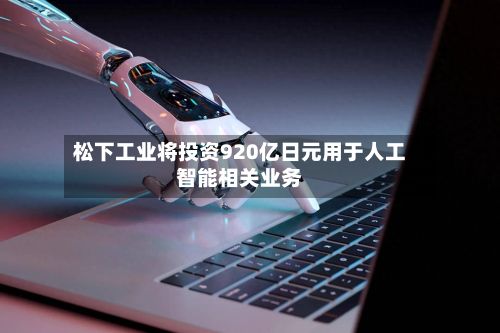 松下工业将投资920亿日元用于人工智能相关业务-第2张图片