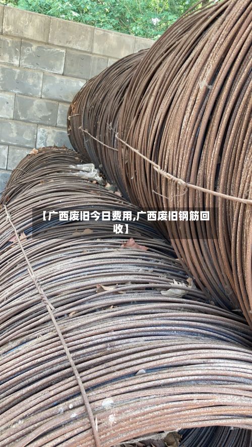 【广西废旧今日费用,广西废旧钢筋回收】