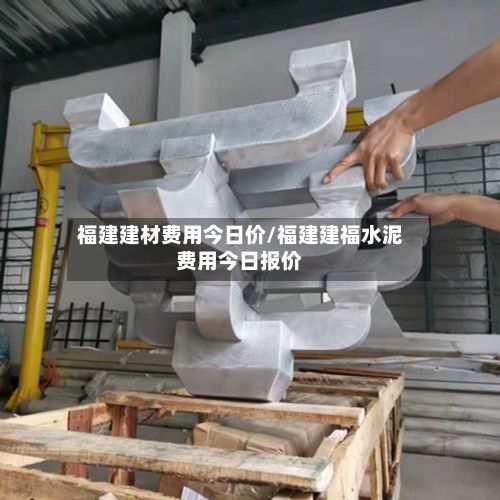 福建建材费用今日价/福建建福水泥费用今日报价