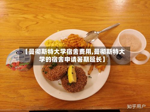 【曼彻斯特大学宿舍费用,曼彻斯特大学的宿舍申请暑期延长】-第3张图片