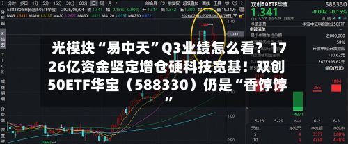 光模块“易中天	”Q3业绩怎么看？1726亿资金坚定增仓硬科技宽基！双创50ETF华宝（588330）仍是“香饽饽”-第3张图片