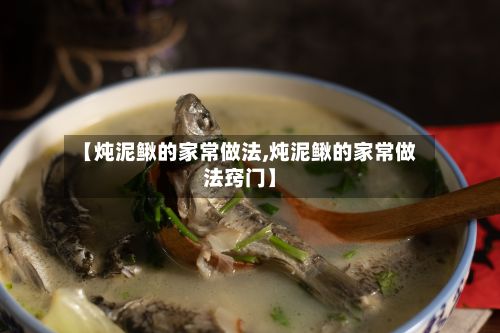 【炖泥鳅的家常做法,炖泥鳅的家常做法窍门】