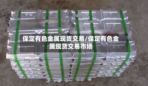 保定有色金属现货交易/保定有色金属现货交易市场-第2张图片